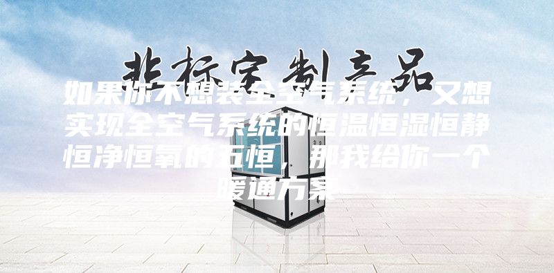 如果你不想装全空气系统，又想实现全空气系统的恒温恒湿恒静恒净恒氧的五恒，那我给你一个暖通方案