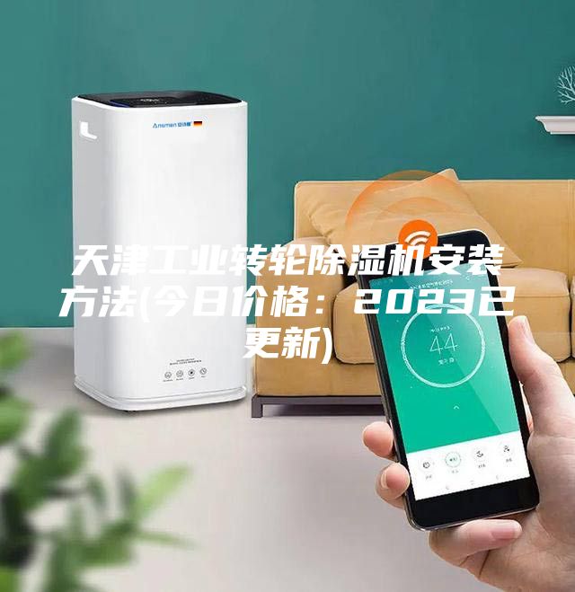 天津工业转轮除湿机安装方法(今日价格：2023已更新)
