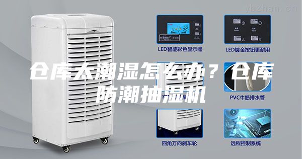 仓库太潮湿怎么办？仓库防潮抽湿机