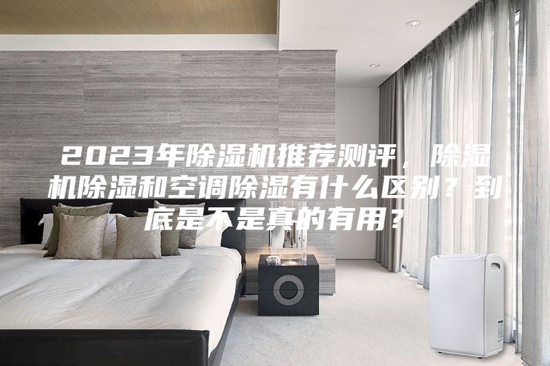 2023年除湿机推荐测评，除湿机除湿和空调除湿有什么区别？到底是不是真的有用？