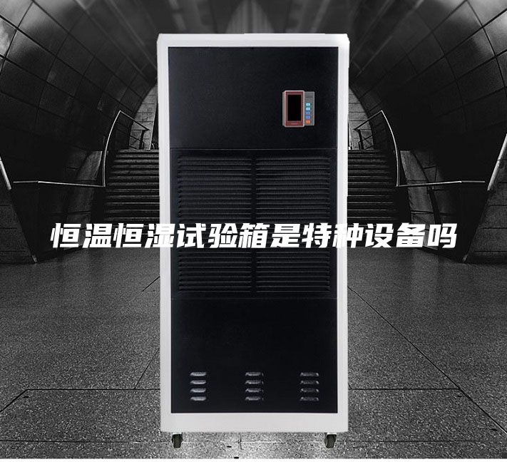 恒温恒湿试验箱是特种设备吗