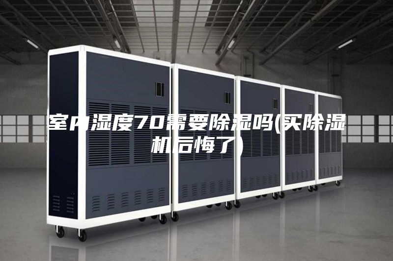 室内湿度70需要除湿吗(买除湿机后悔了)