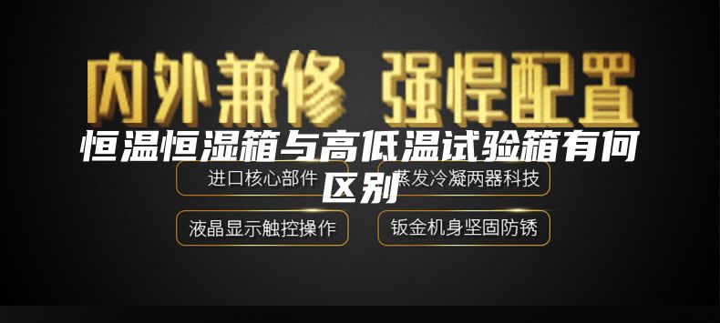 恒温恒湿箱与高低温试验箱有何区别