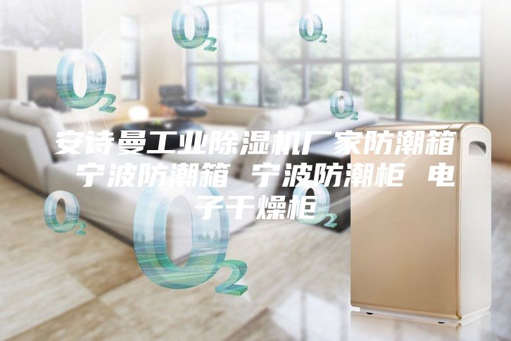 安诗曼工业除湿机厂家防潮箱 宁波防潮箱 宁波防潮柜 电子干燥柜
