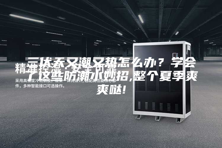 三伏天又潮又热怎么办？学会了这些防潮小妙招,整个夏季爽爽哒!