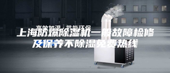 上海防爆除湿机一般故障检修及保养不除湿免费热线