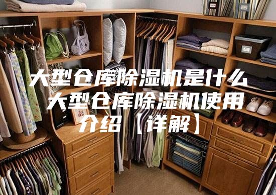 大型仓库除湿机是什么 大型仓库除湿机使用介绍【详解】