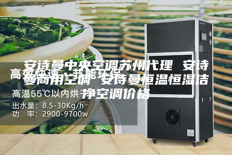 安诗曼中央空调苏州代理 安诗曼商用空调 安诗曼恒温恒湿洁净空调价格