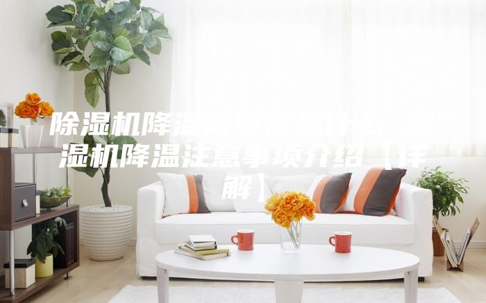 除湿机降温需要注意什么 除湿机降温注意事项介绍【详解】