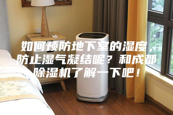 如何预防地下室的湿度，防止湿气凝结呢？和成都除湿机了解一下吧！