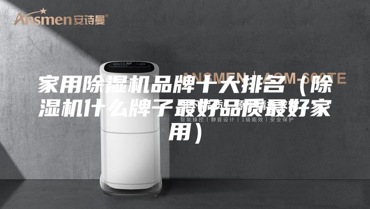 家用除湿机品牌十大排名（除湿机什么牌子最好品质最好家用）