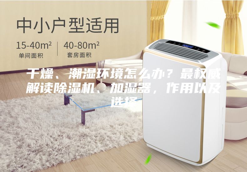 干燥、潮湿环境怎么办？最权威解读除湿机、加湿器，作用以及选择