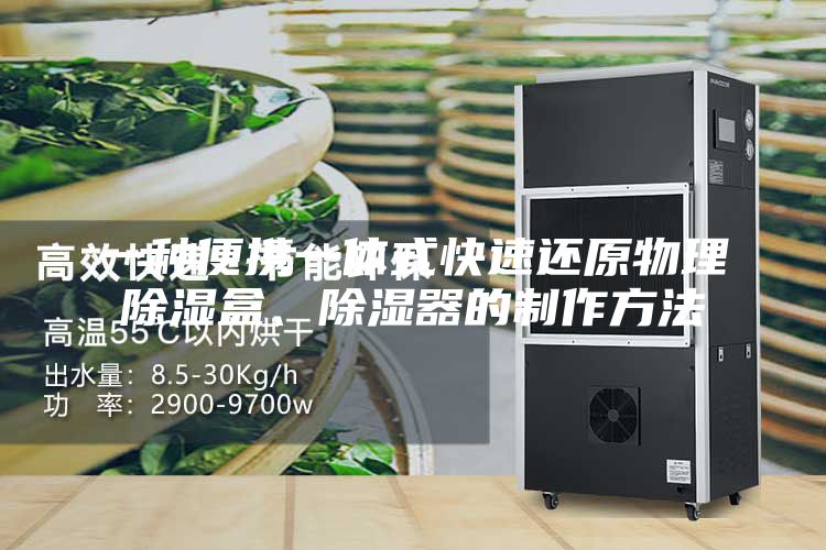 一种便携一体式快速还原物理除湿盒、除湿器的制作方法