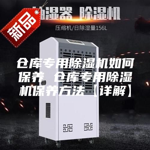 仓库专用除湿机如何保养 仓库专用除湿机保养方法【详解】