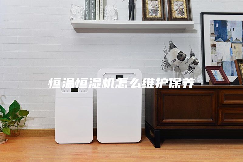 恒温恒湿机怎么维护保养