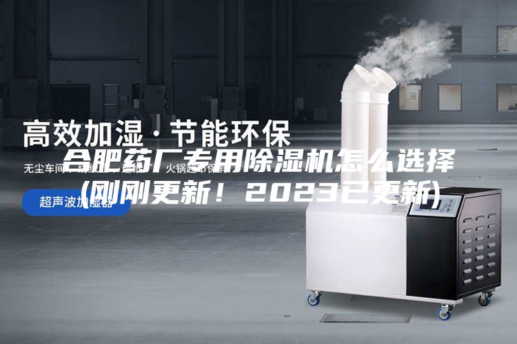 合肥药厂专用除湿机怎么选择(刚刚更新！2023已更新)