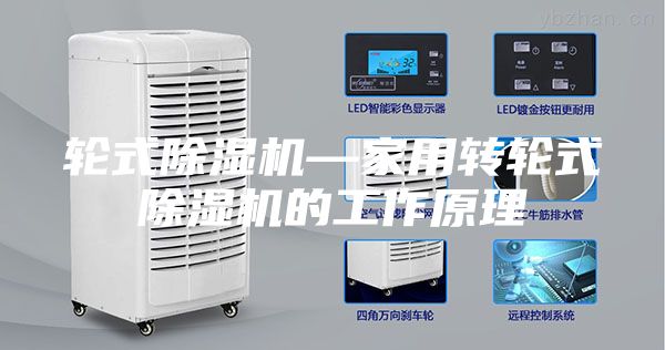 轮式除湿机—家用转轮式除湿机的工作原理