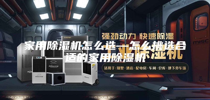 家用除湿机怎么选—怎么挑选合适的家用除湿机