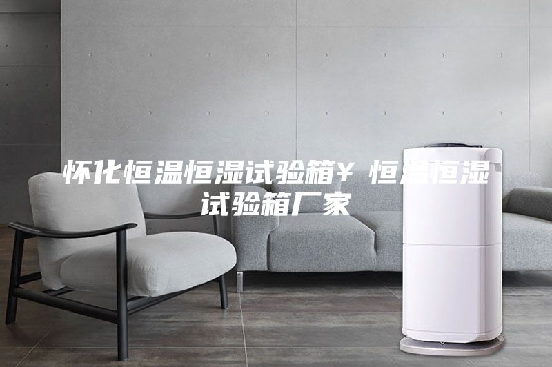 怀化恒温恒湿试验箱￥恒温恒湿试验箱厂家