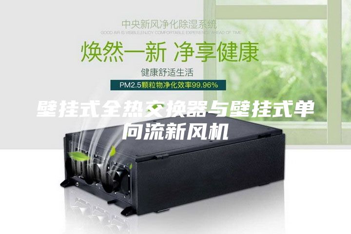 壁挂式全热交换器与壁挂式单向流新风机