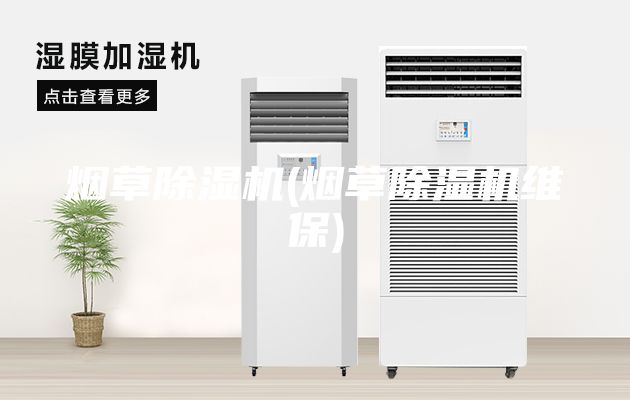 烟草除湿机(烟草除湿机维保)
