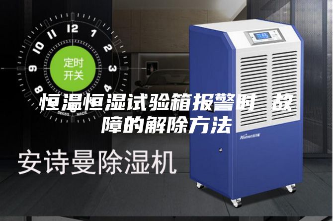 恒温恒湿试验箱报警时 故障的解除方法