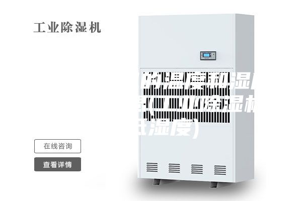 工业除湿机的温度和湿度是什么意思(工业除湿机最低湿度)
