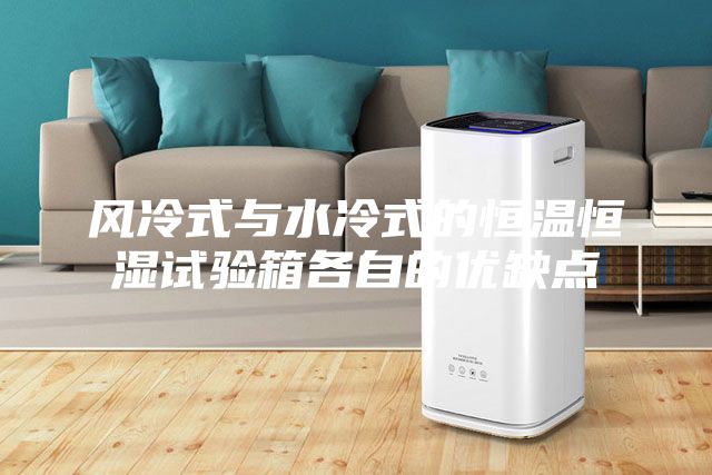 风冷式与水冷式的恒温恒湿试验箱各自的优缺点