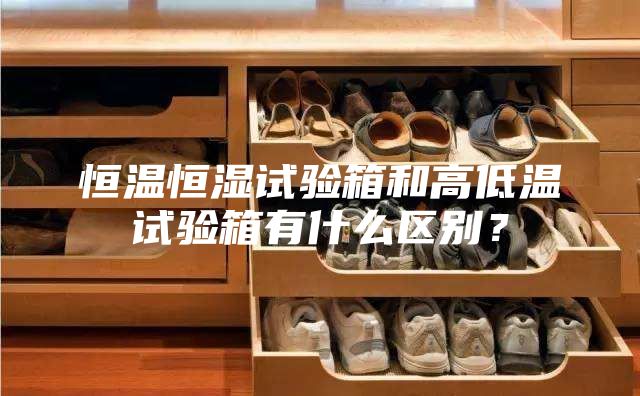 恒温恒湿试验箱和高低温试验箱有什么区别？