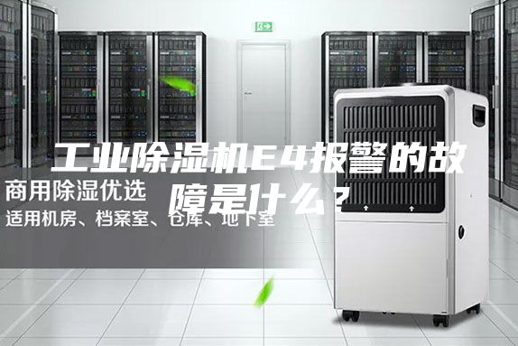 工业除湿机E4报警的故障是什么？
