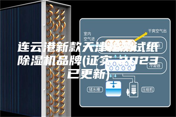 连云港新款天津检测试纸除湿机品牌(证实-2023已更新)