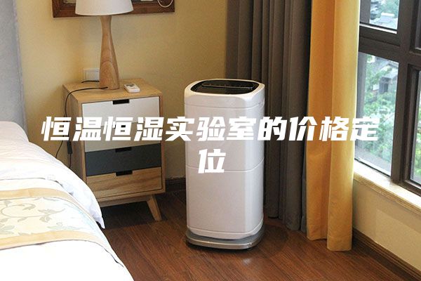 恒温恒湿实验室的价格定位