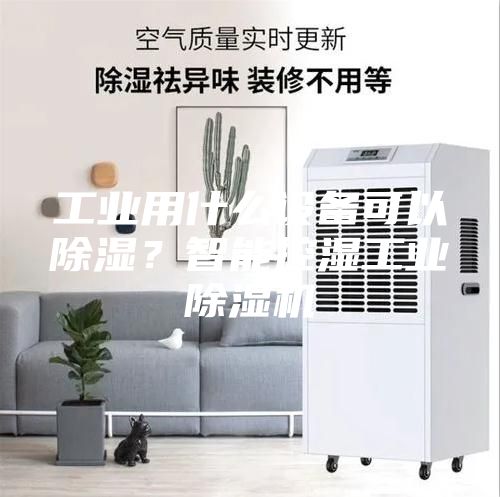 工业用什么设备可以除湿？智能控湿工业除湿机