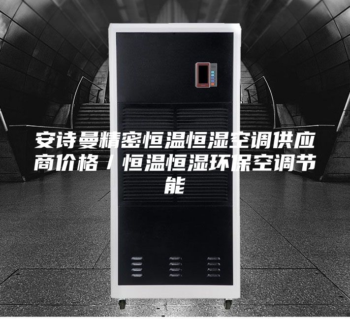 安诗曼精密恒温恒湿空调供应商价格／恒温恒湿环保空调节能