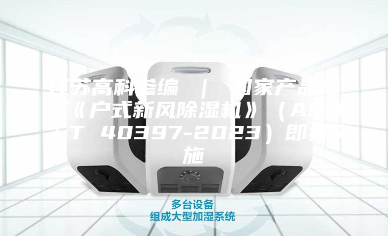 江苏高科参编 ｜ 国家产品标准《户式新风除湿机》（ASM／T 40397-2023）即将实施