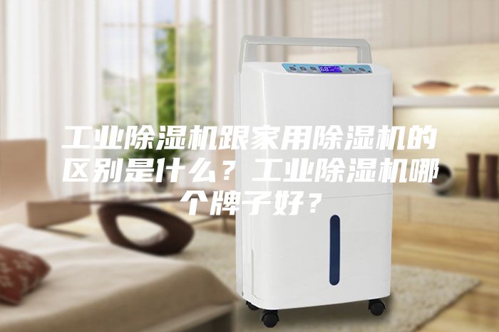 工业除湿机跟家用除湿机的区别是什么？工业除湿机哪个牌子好？