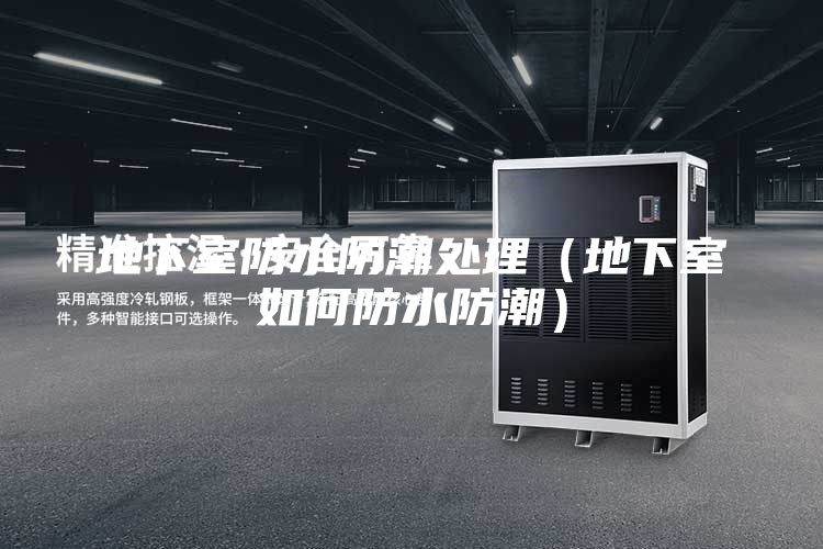地下室防水防潮处理（地下室如何防水防潮）