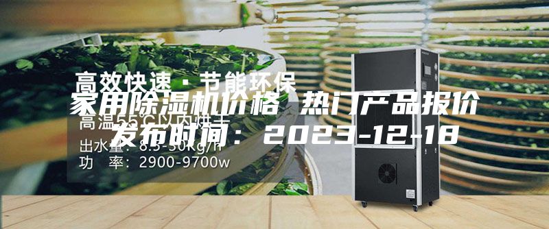 家用除湿机价格 热门产品报价 发布时间：2023-12-18