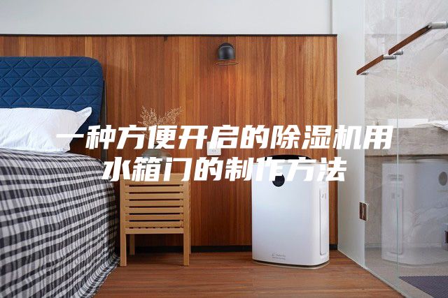 一种方便开启的除湿机用水箱门的制作方法