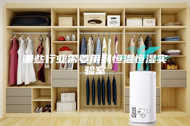 哪些行业需要用到恒温恒湿实验室