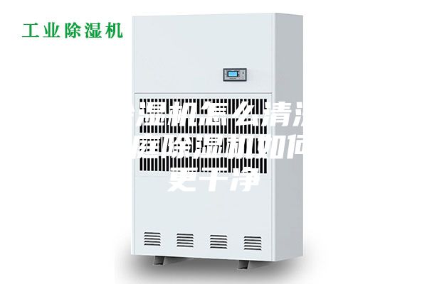 家庭除湿机怎么清洗更干净 家庭除湿机如何清洗更干净