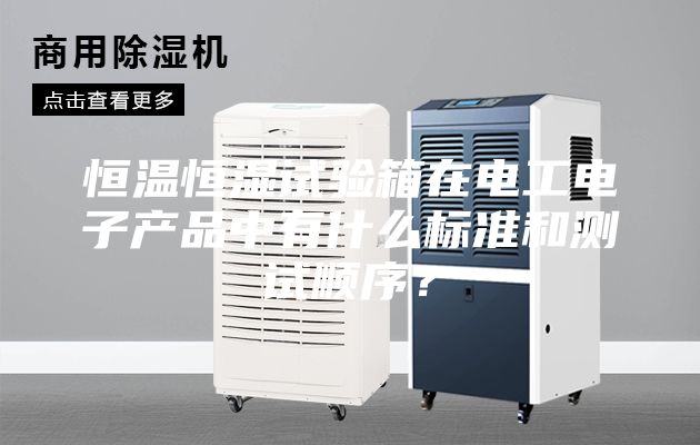 恒温恒湿试验箱在电工电子产品中有什么标准和测试顺序？