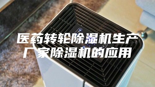 医药转轮除湿机生产厂家除湿机的应用