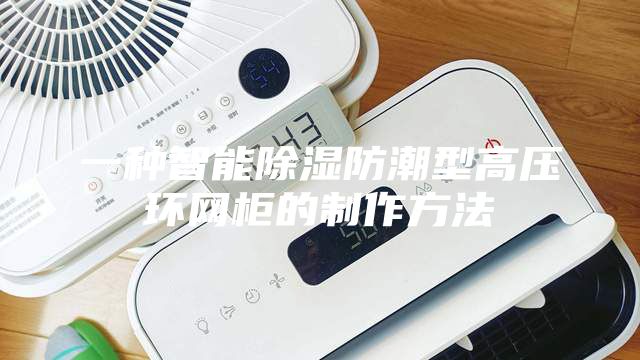 一种智能除湿防潮型高压环网柜的制作方法