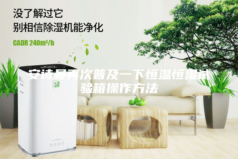 安诗曼再次普及一下恒温恒湿试验箱操作方法