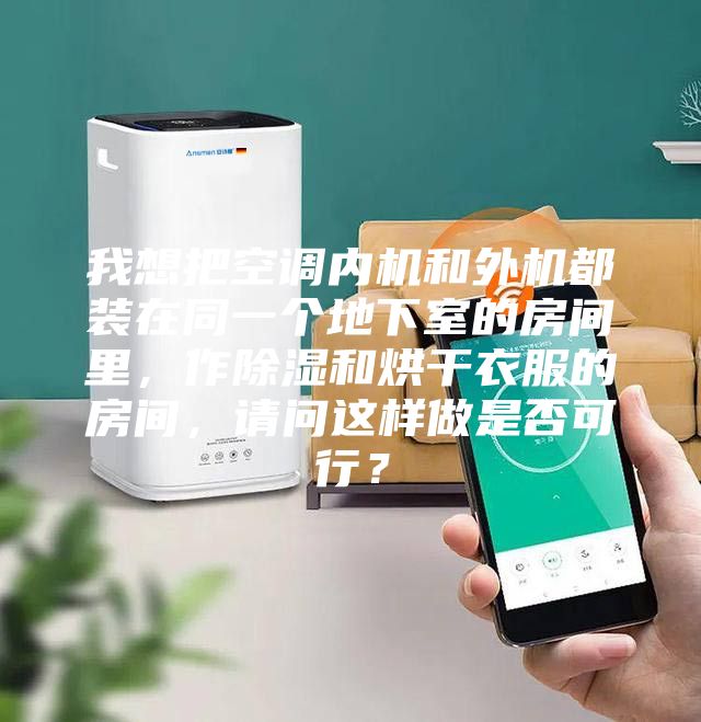 我想把空调内机和外机都装在同一个地下室的房间里，作除湿和烘干衣服的房间，请问这样做是否可行？