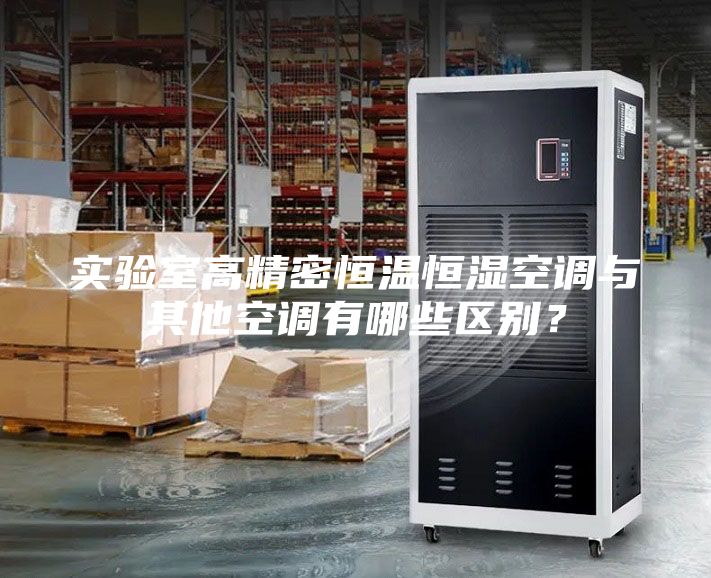 实验室高精密恒温恒湿空调与其他空调有哪些区别？