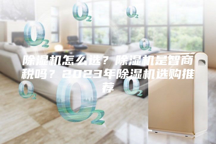 除湿机怎么选？除湿机是智商税吗？2023年除湿机选购推荐