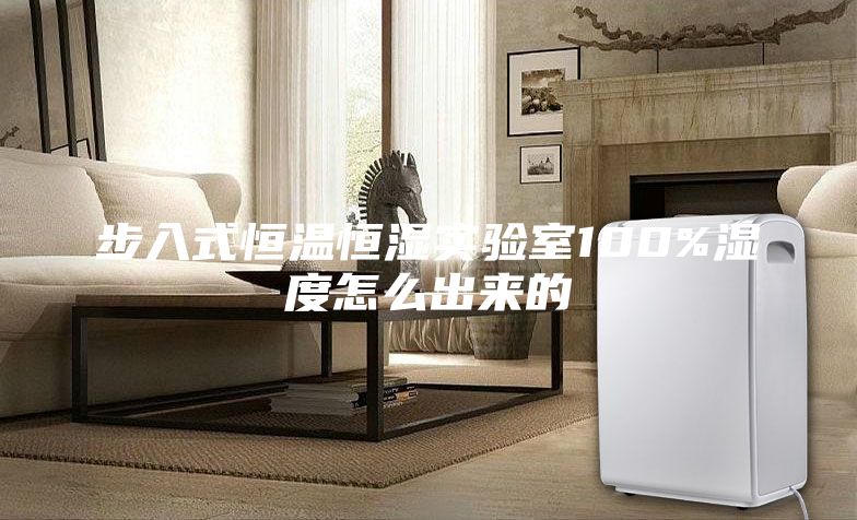 步入式恒温恒湿实验室100%湿度怎么出来的