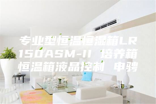 专业型恒温恒湿箱LR150ASM-II 培养箱恒温箱液晶控制 申骋